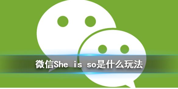 意思：输入she is so梗意思介绍 微信输入she is so玩法详情