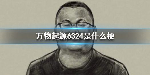 「6324」万物起源6324是什么梗 万物起源6324梗意思出处详情