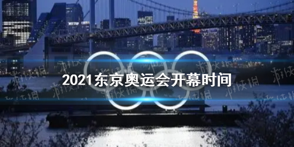 东京奥运会2021开幕时间 一起来看看2021东京奥运会什么时候开幕