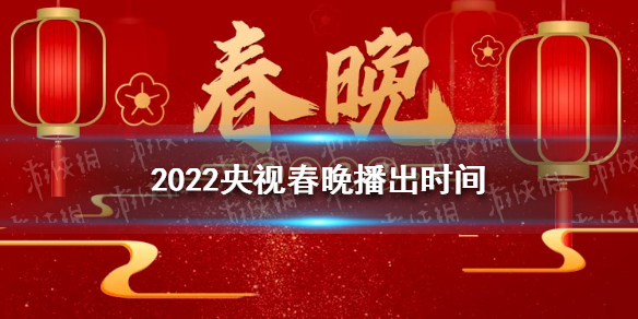 2022央视春晚播出时间2022央视春晚什么时候播出